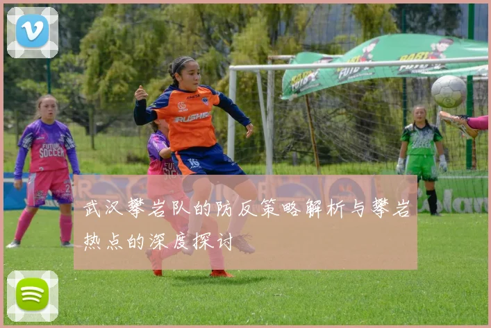 武汉攀岩队的防反策略解析与攀岩热点的深度探讨