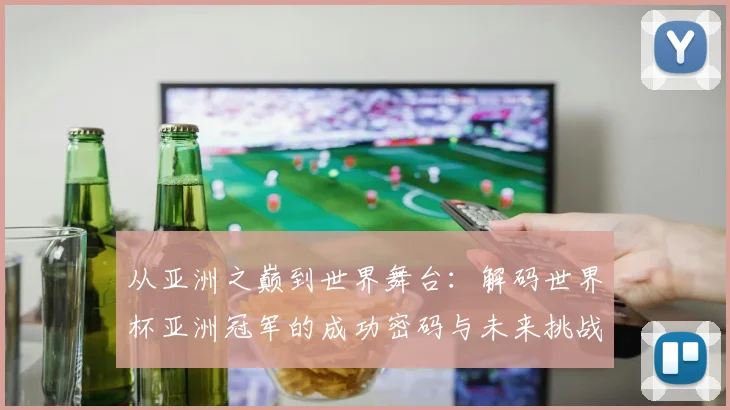 从亚洲之巅到世界舞台：解码世界杯亚洲冠军的成功密码与未来挑战