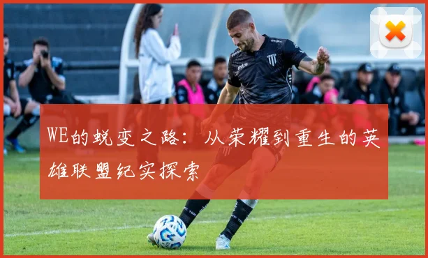 WE的蜕变之路：从荣耀到重生的英雄联盟纪实探索