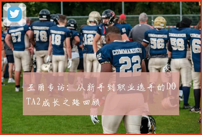 王丽专访：从新手到职业选手的DOTA2成长之路回顾