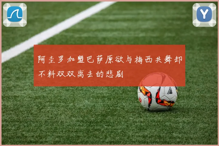 阿圭罗加盟巴萨原欲与梅西共舞却不料双双离去的悲剧