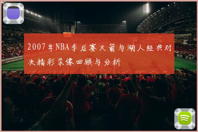 2007年NBA季后赛火箭与湖人经典对决精彩录像回顾与分析
