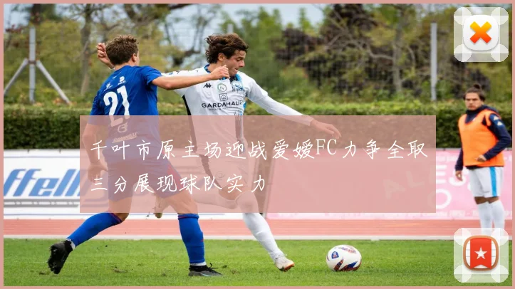 千叶市原主场迎战爱嫒FC力争全取三分展现球队实力