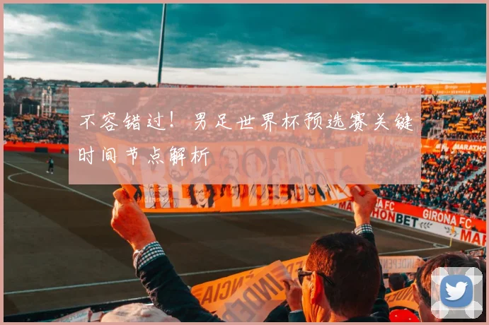 不容错过！男足世界杯预选赛关键时间节点解析