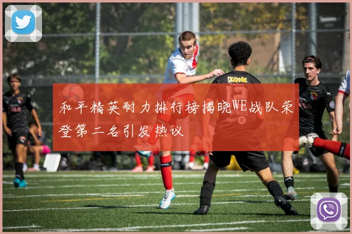 和平精英耐力排行榜揭晓WE战队荣登第二名引发热议